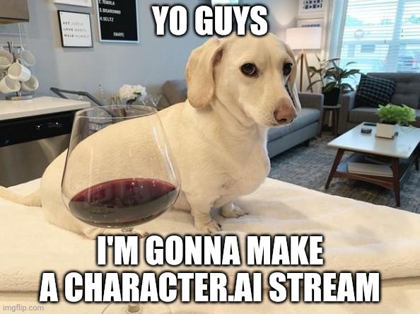 Homophobic Dog | YO GUYS; I'M GONNA MAKE A CHARACTER.AI STREAM | image tagged in homophobic dog | made w/ Imgflip meme maker