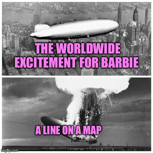 Oh how the turns have tabled | THE WORLDWIDE EXCITEMENT FOR BARBIE; A LINE ON A MAP | image tagged in blimp explosion,barbie,china | made w/ Imgflip meme maker