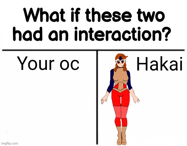 You can do this while I'm writing chapter 6 of the Inkperial era | Your oc; Hakai | image tagged in what if these two had an interaction | made w/ Imgflip meme maker