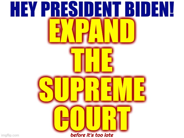 It May Already Be Too Late | HEY PRESIDENT BIDEN! EXPAND
THE
SUPREME
COURT; before it's too late | image tagged in supreme court,illegitimate supreme court,expand the supreme court,scumbag republicans,scumbag conservatives,memes | made w/ Imgflip meme maker