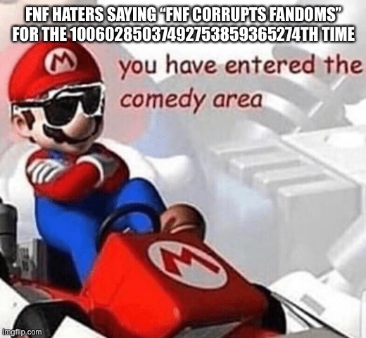 Idfk why everyone here is brainwashed by a website full of brainle- *gets banned* | FNF HATERS SAYING “FNF CORRUPTS FANDOMS” FOR THE 10060285037492753859365274TH TIME | image tagged in you have entered the comedy area | made w/ Imgflip meme maker