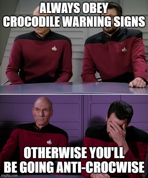 What a croc of .... | ALWAYS OBEY CROCODILE WARNING SIGNS; OTHERWISE YOU'LL BE GOING ANTI-CROCWISE | image tagged in picard riker | made w/ Imgflip meme maker