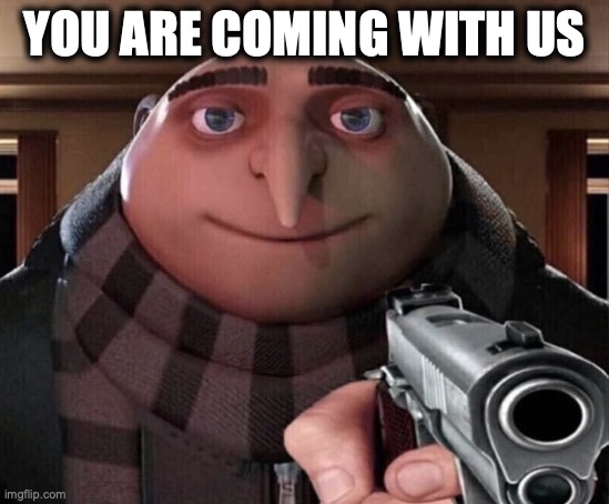 Asking an introvert to go out | YOU ARE COMING WITH US | image tagged in gru gun | made w/ Imgflip meme maker