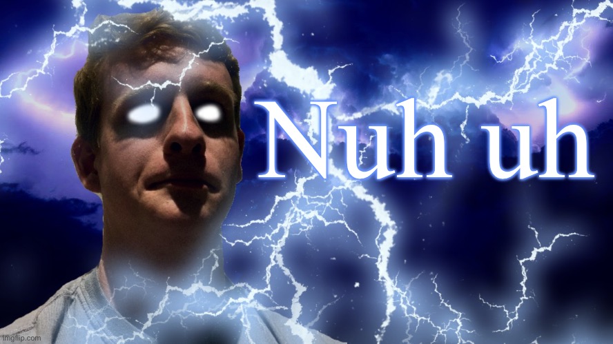 TheHugePig Funny Lightning | Nuh uh | image tagged in thehugepig funny lightning | made w/ Imgflip meme maker