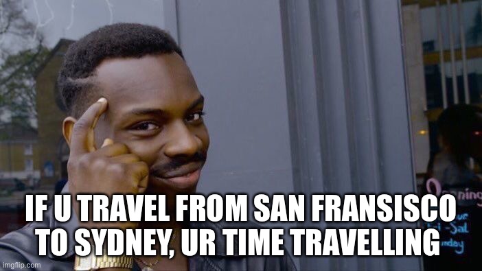 I mean, cos of time zones | IF U TRAVEL FROM SAN FRANSISCO TO SYDNEY, UR TIME TRAVELLING | image tagged in memes,roll safe think about it | made w/ Imgflip meme maker