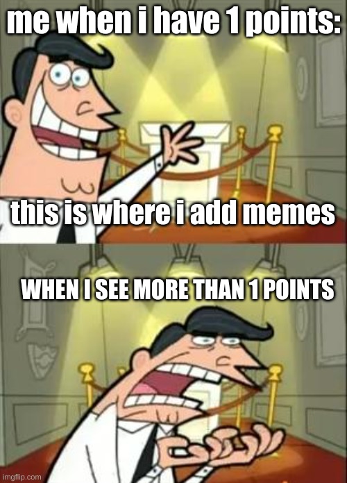 This Is Where I'd Put My Trophy If I Had One | me when i have 1 points:; this is where i add memes; WHEN I SEE MORE THAN 1 POINTS | image tagged in memes,this is where i'd put my trophy if i had one,me when | made w/ Imgflip meme maker