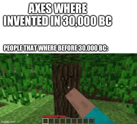 tree | AXES WHERE INVENTED IN 30,000 BC; PEOPLE THAT WHERE BEFORE 30,000 BC: | image tagged in minecraft,axes,not a repost | made w/ Imgflip meme maker