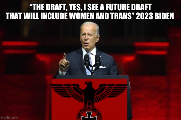 Joey B. Says truth out loud | “THE DRAFT, YES, I SEE A FUTURE DRAFT THAT WILL INCLUDE WOMEN AND TRANS” 2023 BIDEN | image tagged in one party system,bidenflation,memes,funny,hifs,change my mind | made w/ Imgflip meme maker