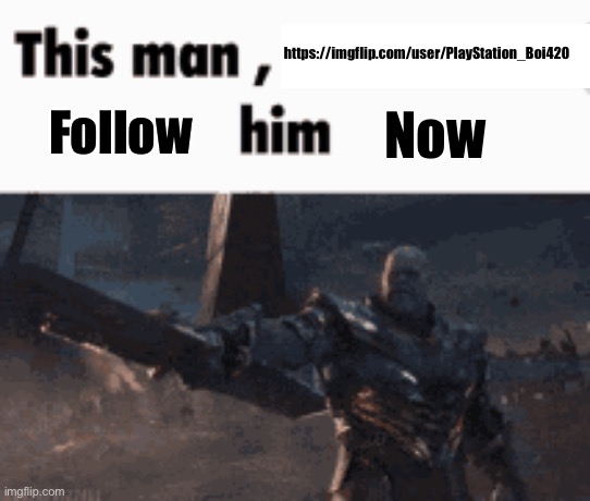 This man, _____ him | https://imgflip.com/user/PlayStation_Boi420; Now; Follow | image tagged in this man _____ him | made w/ Imgflip meme maker