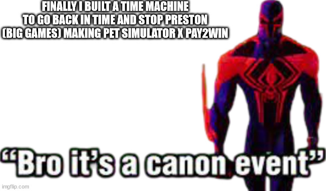 IM GONNA STOP PRESTON ADDING GAMBLING | FINALLY I BUILT A TIME MACHINE TO GO BACK IN TIME AND STOP PRESTON (BIG GAMES) MAKING PET SIMULATOR X PAY2WIN | image tagged in bro it s a canon event,roblox meme,roblox,pet simulatorx | made w/ Imgflip meme maker