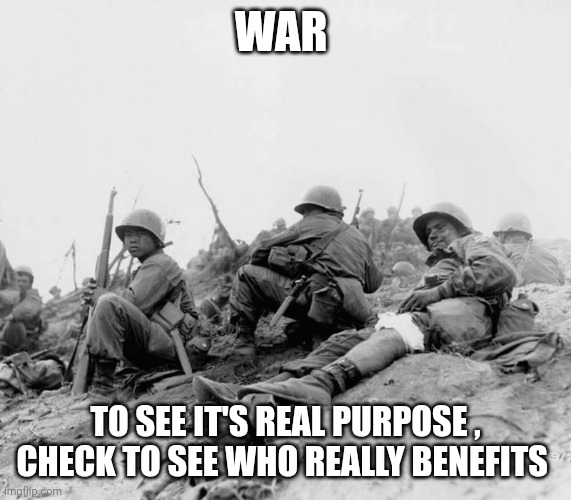 War | WAR; TO SEE IT'S REAL PURPOSE , CHECK TO SEE WHO REALLY BENEFITS | image tagged in world war 3 | made w/ Imgflip meme maker