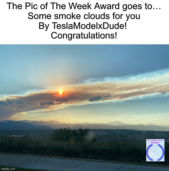 Some smoke clouds for you by @TeslaModelxDude https://imgflip.com/i/7qv1r8 | The Pic of The Week Award goes to…
Some smoke clouds for you
By TeslaModelxDude! 
Congratulations! | image tagged in share your own photos | made w/ Imgflip meme maker