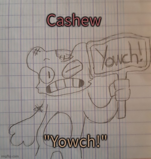 Cashew | Cashew; "Yowch!" | image tagged in cashew | made w/ Imgflip meme maker