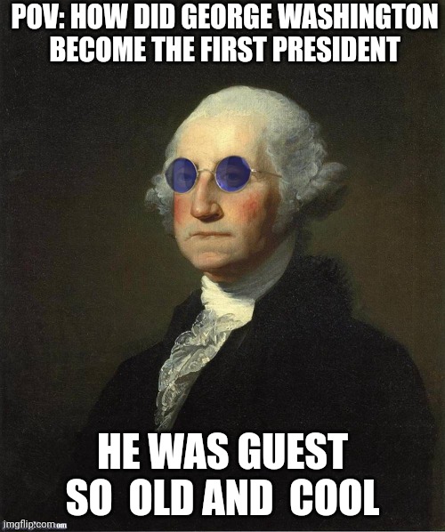 George Washington sunglasses | POV: HOW DID GEORGE WASHINGTON BECOME THE FIRST PRESIDENT; HE WAS GUEST SO  OLD AND  COOL | image tagged in george washington sunglasses | made w/ Imgflip meme maker