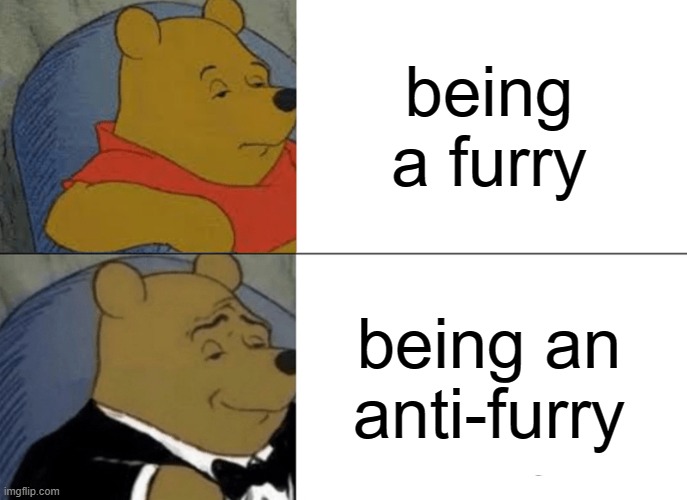 Tuxedo Winnie The Pooh Meme | being a furry being an anti-furry | image tagged in memes,tuxedo winnie the pooh | made w/ Imgflip meme maker