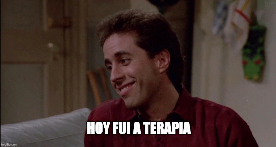 THERAPY | HOY FUI A TERAPIA | image tagged in therapy | made w/ Imgflip meme maker