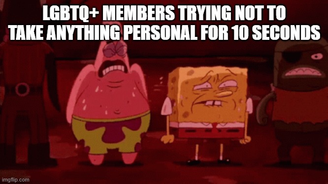 spongebob try not to | LGBTQ+ MEMBERS TRYING NOT TO TAKE ANYTHING PERSONAL FOR 10 SECONDS | image tagged in spongebob try not to | made w/ Imgflip meme maker