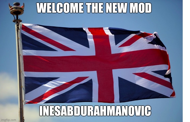 A new leader | WELCOME THE NEW MOD; INESABDURAHMANOVIC | image tagged in british flag | made w/ Imgflip meme maker