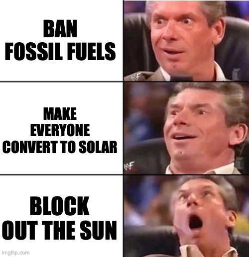 Vince McMahon | BAN FOSSIL FUELS; MAKE EVERYONE CONVERT TO SOLAR; BLOCK OUT THE SUN | image tagged in vince mcmahon | made w/ Imgflip meme maker