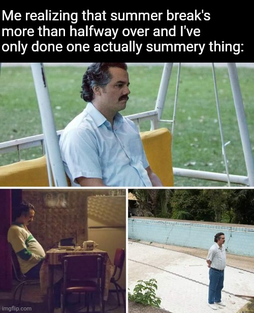 At least I get to go to Santa Fe tomorrow | Me realizing that summer break's more than halfway over and I've only done one actually summery thing: | image tagged in memes,sad pablo escobar,lonely,summer,fun | made w/ Imgflip meme maker