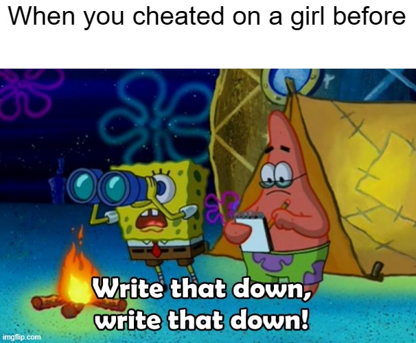 I cheated a girl | When you cheated on a girl before | image tagged in write that down,memes | made w/ Imgflip meme maker