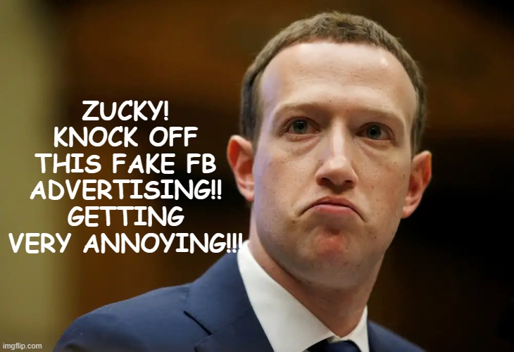 For all those fed up with fake FB ads | ZUCKY!
KNOCK OFF THIS FAKE FB ADVERTISING!!
GETTING
VERY ANNOYING!!! | image tagged in mark zuckerberg,facebook,false advertising | made w/ Imgflip meme maker