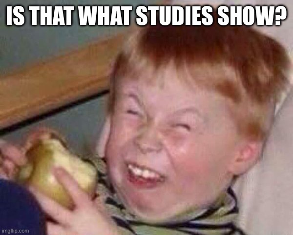 Apple eating kid | IS THAT WHAT STUDIES SHOW? | image tagged in apple eating kid | made w/ Imgflip meme maker