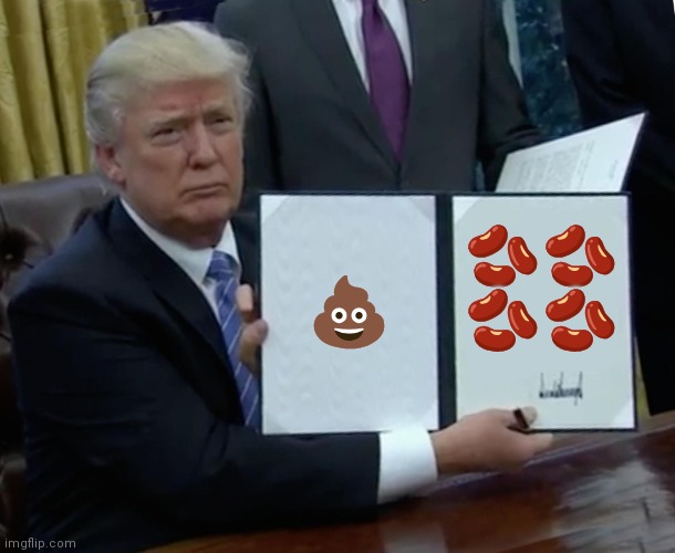 Trump Bill Signing Meme | 💩; 🫘🫘
🫘🫘 | image tagged in memes,trump bill signing | made w/ Imgflip meme maker