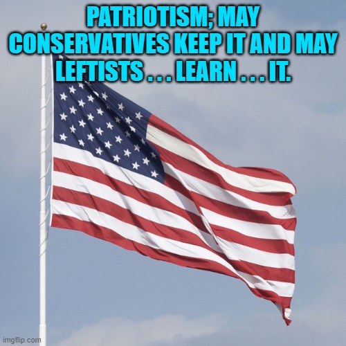 Of course to leftists . . . worshiping Mao tse Tung is patriotic. | PATRIOTISM; MAY CONSERVATIVES KEEP IT AND MAY LEFTISTS . . . LEARN . . . IT. | image tagged in u s flag | made w/ Imgflip meme maker