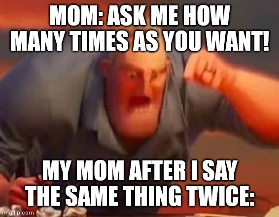 Here comes the scum | MOM: ASK ME HOW MANY TIMES AS YOU WANT! MY MOM AFTER I SAY THE SAME THING TWICE: | image tagged in mr incredible mad,memes,impatient | made w/ Imgflip meme maker