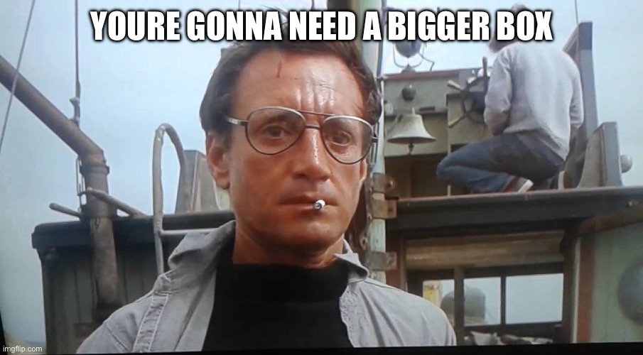 YOURE GONNA NEED A BIGGER BOX | made w/ Imgflip meme maker