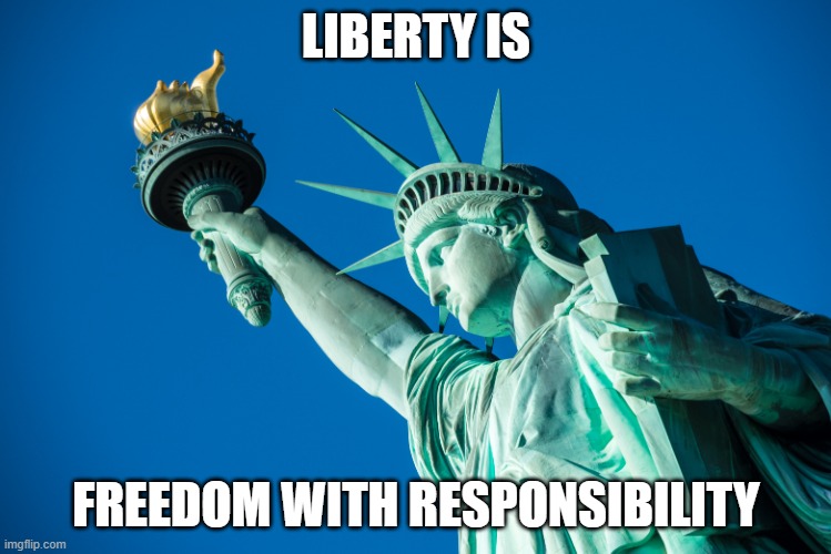 LIBERTY | LIBERTY IS; FREEDOM WITH RESPONSIBILITY | image tagged in liberty | made w/ Imgflip meme maker