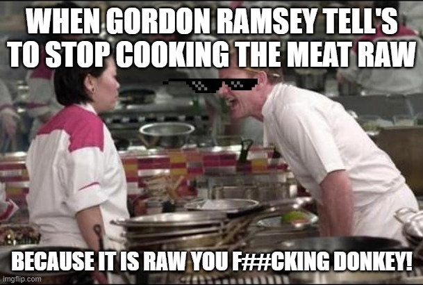 Angry Chef Gordon Ramsay Meme | WHEN GORDON RAMSEY TELL'S TO STOP COOKING THE MEAT RAW; BECAUSE IT IS RAW YOU F##CKING DONKEY! | image tagged in memes,angry chef gordon ramsay | made w/ Imgflip meme maker