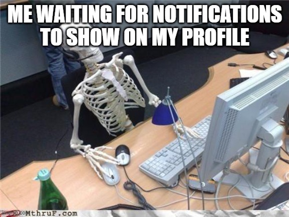 I am making this to get notifications | ME WAITING FOR NOTIFICATIONS TO SHOW ON MY PROFILE | image tagged in waiting skeleton,notifications | made w/ Imgflip meme maker