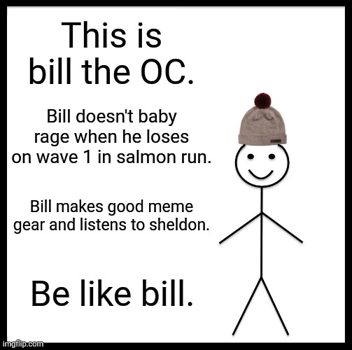 Daily splat mem | This is bill the OC. Bill doesn't baby rage when he loses on wave 1 in salmon run. Bill makes good meme gear and listens to sheldon. Be like bill. | image tagged in memes,be like bill,splatoon | made w/ Imgflip meme maker