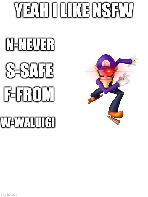 Yes | YEAH I LIKE NSFW; N-NEVER; S-SAFE; F-FROM; W-WALUIGI | made w/ Imgflip meme maker
