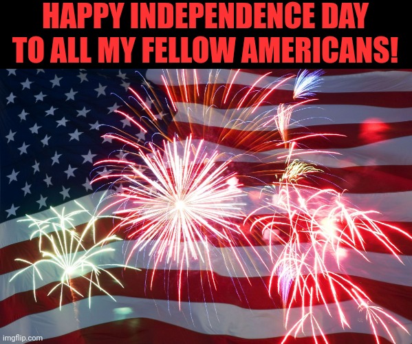In 1776 we freed ourselves from tyranny. God bless this country and those who love freedom. What little we have left. | HAPPY INDEPENDENCE DAY TO ALL MY FELLOW AMERICANS! | image tagged in 4th of july flag fireworks | made w/ Imgflip meme maker