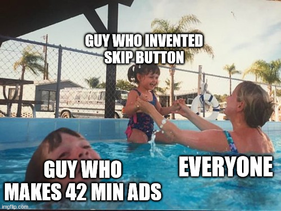drowning kid in the pool | GUY WHO MAKES 42 MIN ADS GUY WHO INVENTED SKIP BUTTON EVERYONE | image tagged in drowning kid in the pool | made w/ Imgflip meme maker
