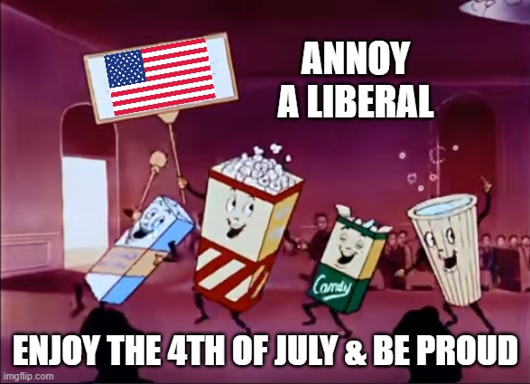 Let's All Love Our Country | ANNOY A LIBERAL; ENJOY THE 4TH OF JULY & BE PROUD | image tagged in leftists,liberals,democrats,4th of july | made w/ Imgflip meme maker
