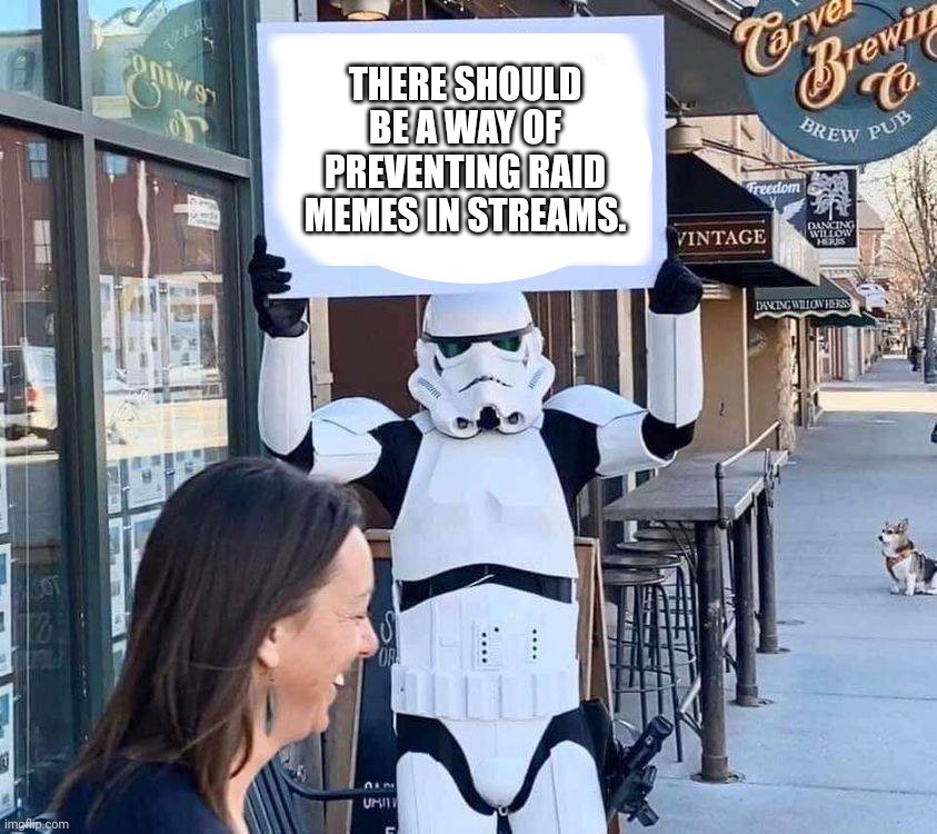 I heard mods may get raided with comments and on memes in others streams for no certain reasons. Is there something to stop them | THERE SHOULD BE A WAY OF PREVENTING RAID MEMES IN STREAMS. | image tagged in stormtrooper with sign,imgflip,idea,suggestion | made w/ Imgflip meme maker