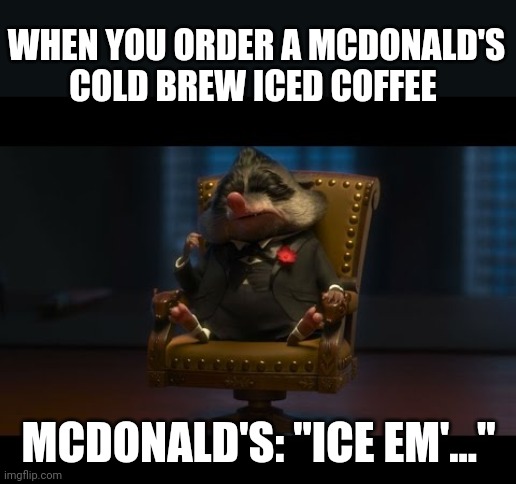 Ice that coffee | WHEN YOU ORDER A MCDONALD'S COLD BREW ICED COFFEE; MCDONALD'S: "ICE EM'..." | image tagged in zootopia ice them | made w/ Imgflip meme maker