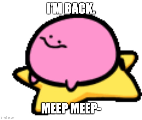 Yep- I took a break, but now I'm back!! :D | I'M BACK. MEEP MEEP- | image tagged in kirby,kirby has found your sin unforgivable,idk,bored,funny | made w/ Imgflip meme maker