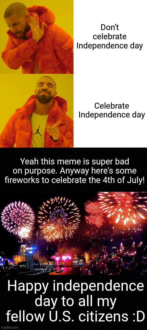:) | Don't celebrate Independence day; Celebrate Independence day; Yeah this meme is super bad on purpose. Anyway here's some fireworks to celebrate the 4th of July! Happy independence day to all my fellow U.S. citizens :D | image tagged in memes,drake hotline bling,fireworks,independence day,usa,4th of july | made w/ Imgflip meme maker