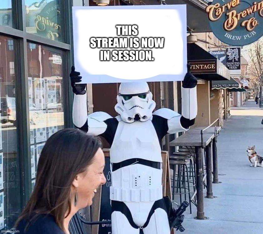 Stormtrooper with sign | THIS STREAM IS NOW IN SESSION. | image tagged in stormtrooper with sign | made w/ Imgflip meme maker