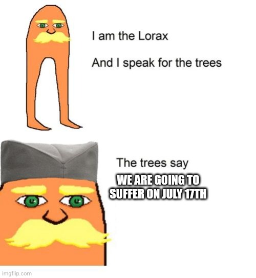 Serbian Lorax | WE ARE GOING TO SUFFER ON JULY 17TH | image tagged in serbian lorax,the lorax,trees,random tag i decided to put,oh wow are you actually reading these tags,stop reading the tags | made w/ Imgflip meme maker