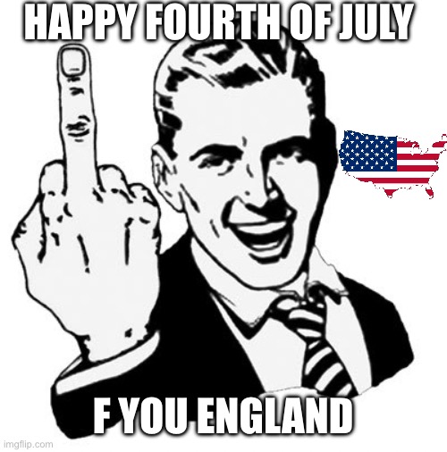 1950s Middle Finger Meme | HAPPY FOURTH OF JULY; F YOU ENGLAND | image tagged in memes,1950s middle finger | made w/ Imgflip meme maker