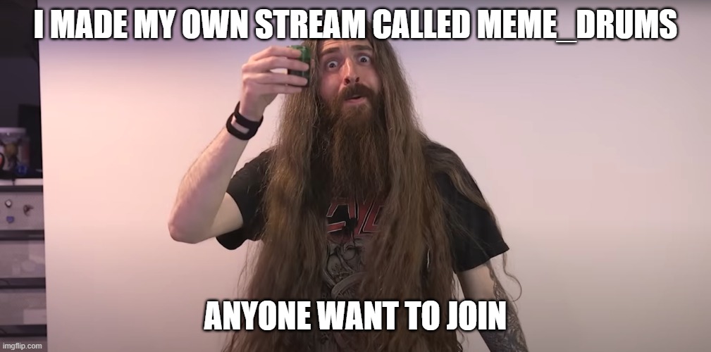 I MADE MY OWN STREAM CALLED MEME_DRUMS; ANYONE WANT TO JOIN | image tagged in stream | made w/ Imgflip meme maker