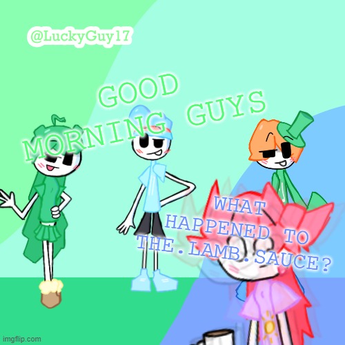 LuckyGuy17 Template | GOOD MORNING GUYS; WHAT HAPPENED TO THE.LAMB.SAUCE? | image tagged in luckyguy17 template | made w/ Imgflip meme maker