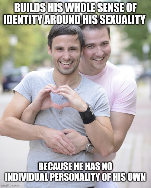 Despite plagues, guys like this in America are still a dime a dozen | BUILDS HIS WHOLE SENSE OF IDENTITY AROUND HIS SEXUALITY; BECAUSE HE HAS NO INDIVIDUAL PERSONALITY OF HIS OWN | image tagged in gay couple | made w/ Imgflip meme maker