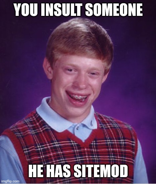 Bad Luck Brian | YOU INSULT SOMEONE; HE HAS SITEMOD | image tagged in memes,bad luck brian | made w/ Imgflip meme maker